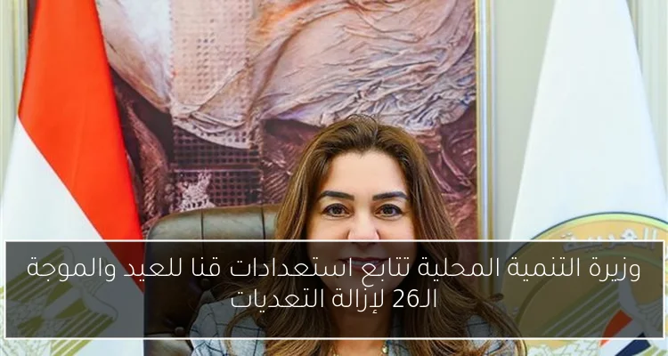 وزيرة التنمية المحلية تتابع استعدادات قنا للعيد والموجة الـ26 لإزالة التعديات