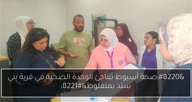“صحة أسيوط تفاجئ الوحدة الصحية في قرية بني سند بمنفلوط”