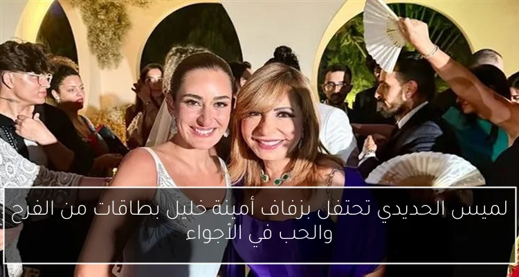 لميس الحديدي تحتفل بزفاف أمينة خليل بطاقات من الفرح والحب في الأجواء