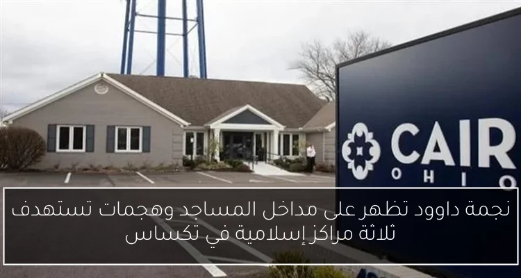 نجمة داوود تظهر على مداخل المساجد وهجمات تستهدف ثلاثة مراكز إسلامية في تكساس