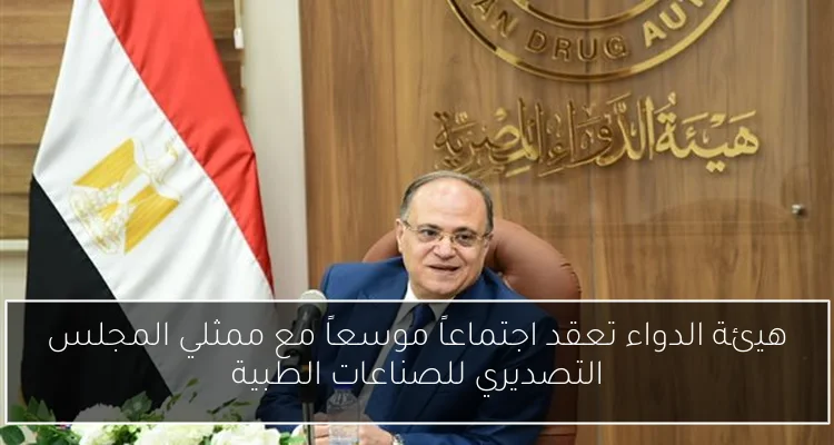هيئة الدواء تعقد اجتماعاً موسعاً مع ممثلي المجلس التصديري للصناعات الطبية