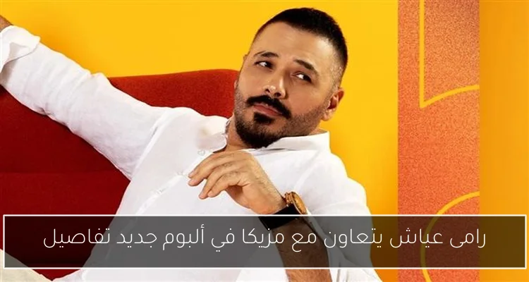 رامى عياش يتعاون مع مزيكا في ألبوم جديد تفاصيل