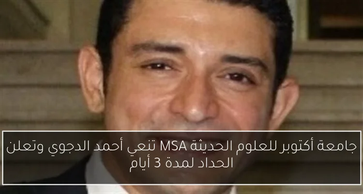 جامعة أكتوبر للعلوم الحديثة MSA تنعي أحمد الدجوي وتعلن الحداد لمدة 3 أيام