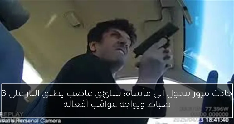 حادث مرور يتحول إلى مأساة: سائق غاضب يطلق النار على 3 ضباط ويواجه عواقب أفعاله