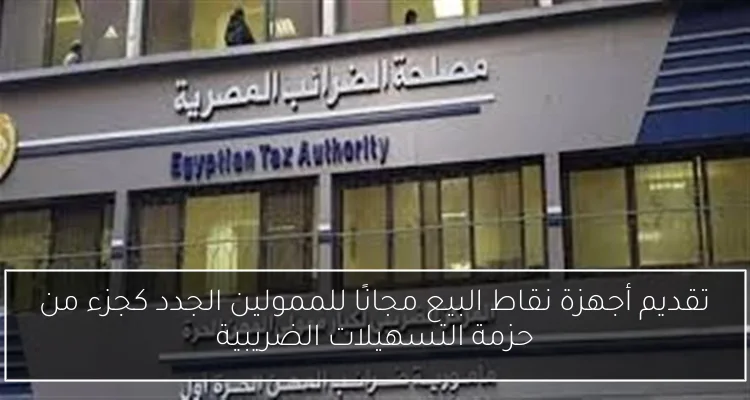 تقديم أجهزة نقاط البيع مجانًا للممولين الجدد كجزء من حزمة التسهيلات الضريبية