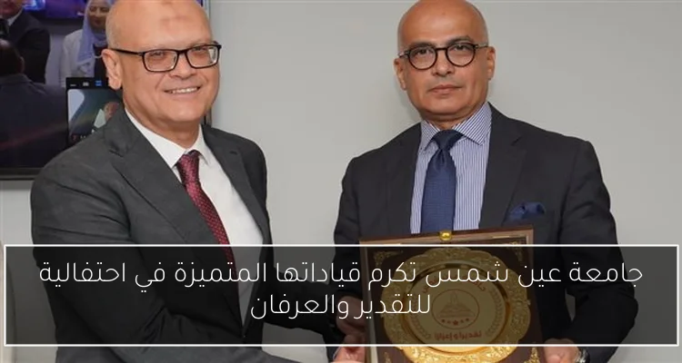 جامعة عين شمس تكرم قياداتها المتميزة في احتفالية للتقدير والعرفان