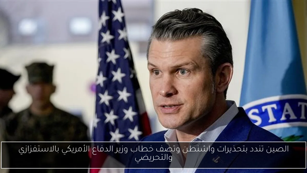 الصين تندد بتحذيرات واشنطن وتصف خطاب وزير الدفاع الأمريكي بالاستفزازي والتحريضي