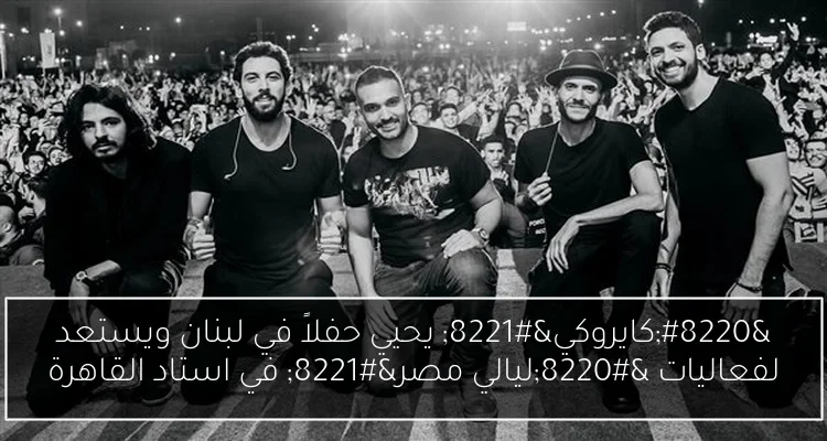 “كايروكي” يحيي حفلاً في لبنان ويستعد لفعاليات “ليالي مصر” في استاد القاهرة