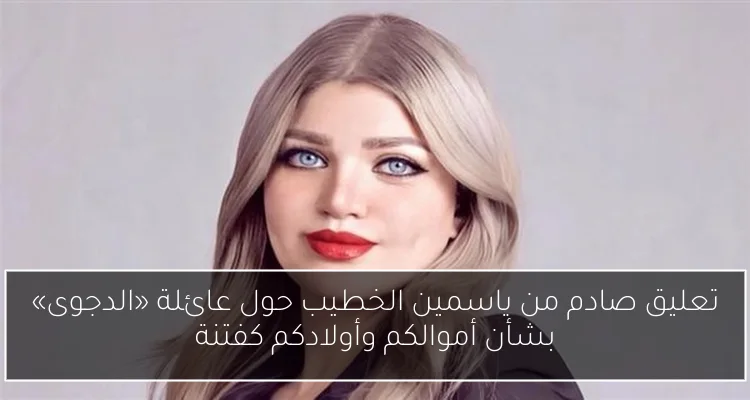 تعليق صادم من ياسمين الخطيب حول عائلة «الدجوى» بشأن أموالكم وأولادكم كفتنة