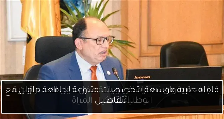 قافلة طبية موسعة بتخصصات متنوعة لجامعة حلوان مع التفاصيل