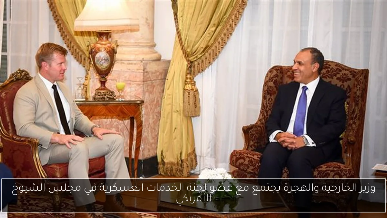 وزير الخارجية والهجرة يجتمع مع عضو لجنة الخدمات العسكرية في مجلس الشيوخ الأمريكي