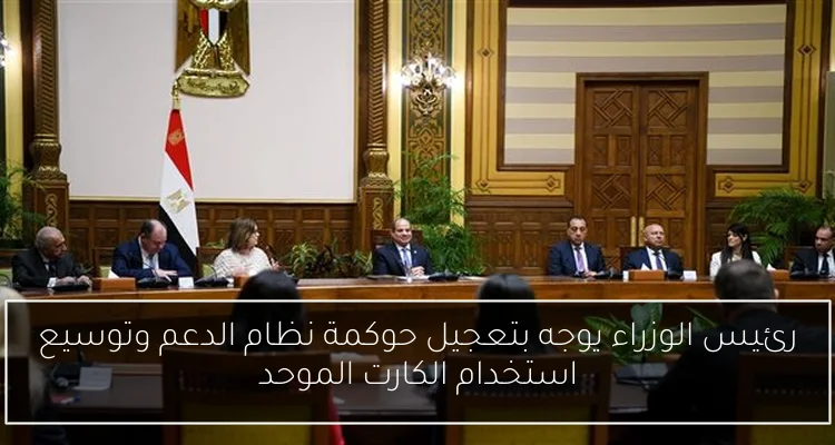 رئيس الوزراء يوجه بتعجيل حوكمة نظام الدعم وتوسيع استخدام الكارت الموحد