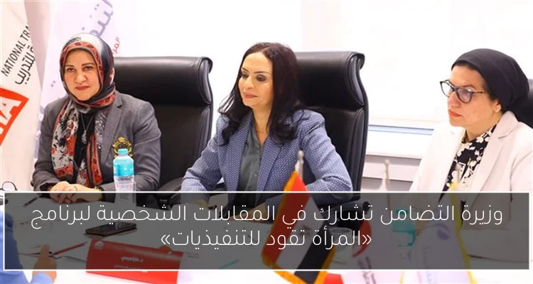 وزيرة التضامن تشارك في المقابلات الشخصية لبرنامج «المرأة تقود للتنفيذيات»