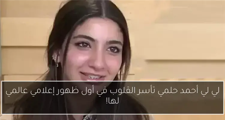 لي لي أحمد حلمي تأسر القلوب في أول ظهور إعلامي عالمي لها!