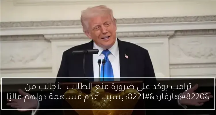 ترامب يؤكد على ضرورة منع الطلاب الأجانب من “هارفارد” بسبب عدم مساهمة دولهم ماليًا