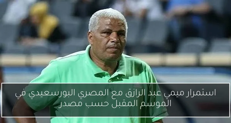 استمرار ميمي عبد الرازق مع المصري البورسعيدي في الموسم المقبل حسب مصدر