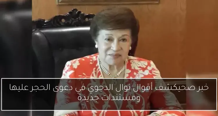 خبر صحيكشف أقوال نوال الدجوي في دعوى الحجر عليها ومستندات جديدة