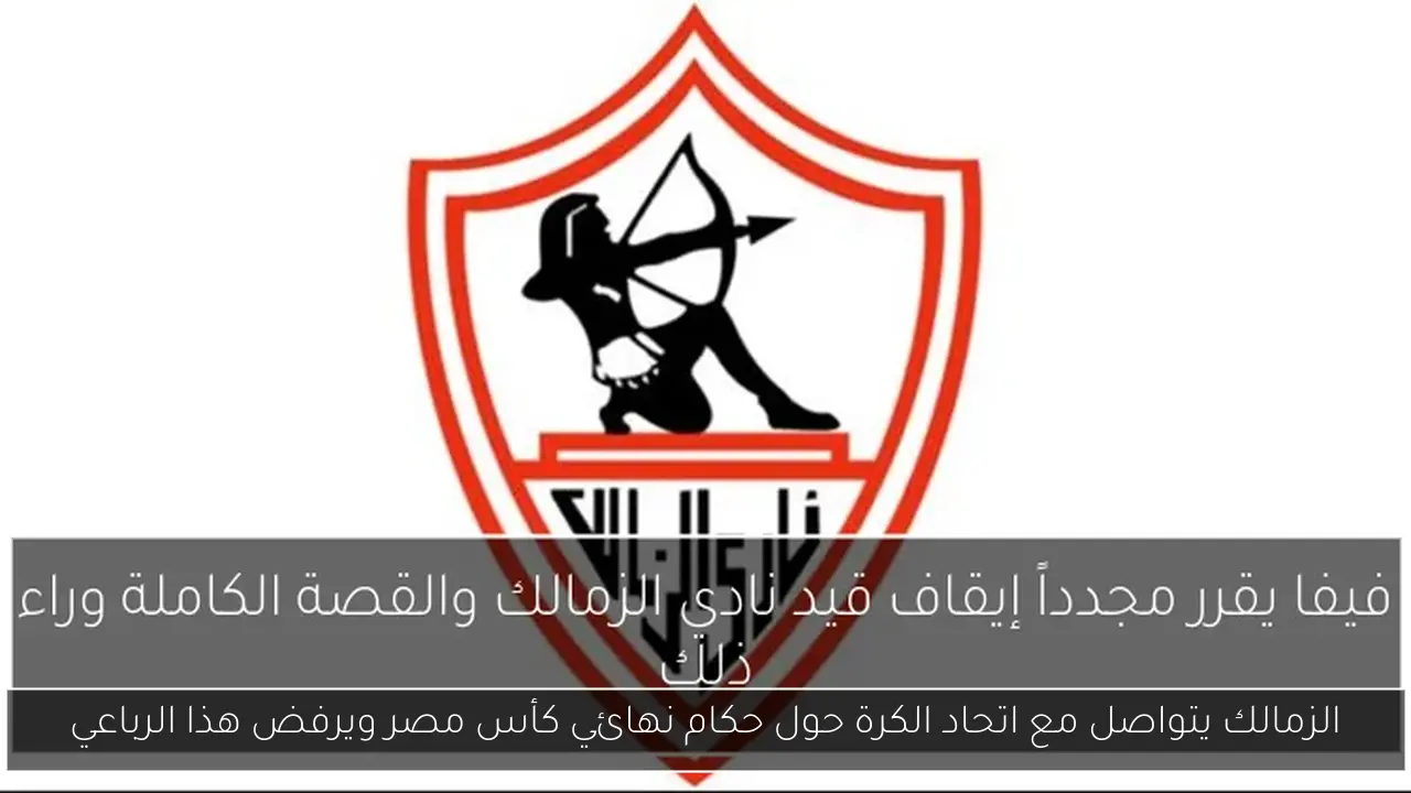 الزمالك يتواصل مع اتحاد الكرة حول حكام نهائي كأس مصر ويرفض هذا الرباعي