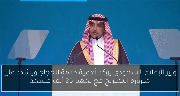 وزير الإعلام السعودي يؤكد أهمية خدمة الحجاج ويشدد على ضرورة التصريح مع تجهيز 25 ألف مسجد