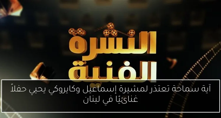 آية سماحة تعتذر لمشيرة إسماعيل وكايروكي يحيي حفلاً غنائيًا في لبنان