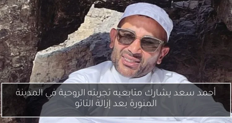 أحمد سعد يشارك متابعيه تجربته الروحية في المدينة المنورة بعد إزالة التاتو