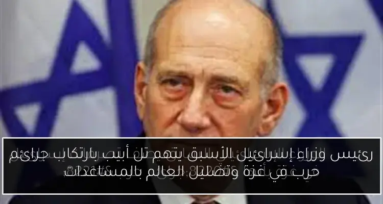 رئيس وزراء إسرائيل الأسبق يتهم تل أبيب بارتكاب جرائم حرب في غزة وتضليل العالم بالمساعدات