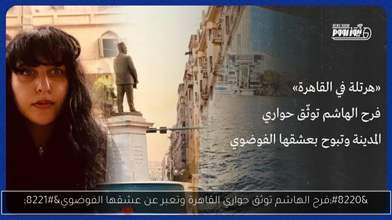 “فرح الهاشم توثق حواري القاهرة وتعبر عن عشقها الفوضوي”