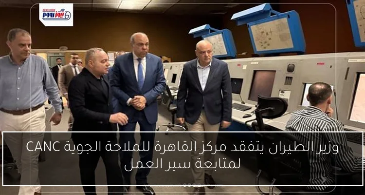 وزير الطيران يتفقد مركز القاهرة للملاحة الجوية CANC لمتابعة سير العمل
