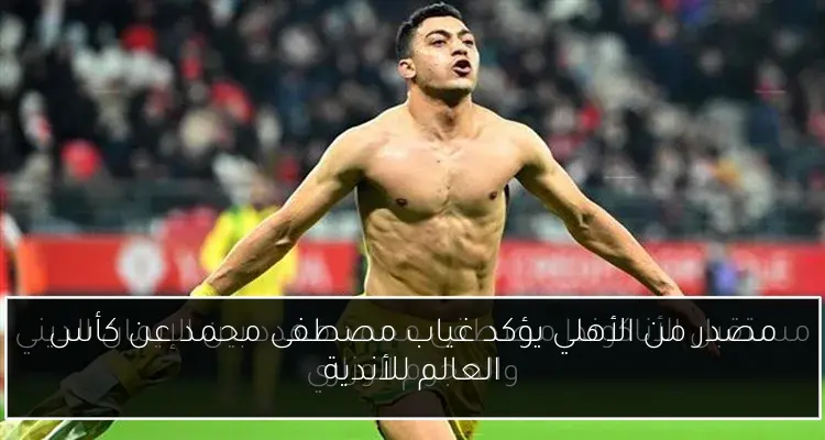 مصدر من الأهلي يؤكد غياب مصطفى محمد عن كأس العالم للأندية