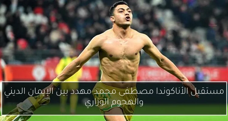 مستقبل الأناكوندا مصطفى محمد مهدد بين الإيمان الديني والهجوم الوزاري