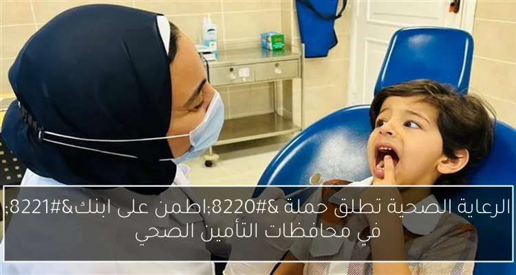 الرعاية الصحية تطلق حملة “اطمن على ابنك” في محافظات التأمين الصحي