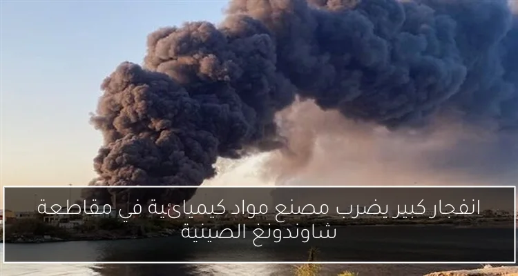 انفجار كبير يضرب مصنع مواد كيميائية في مقاطعة شاوندونغ الصينية
