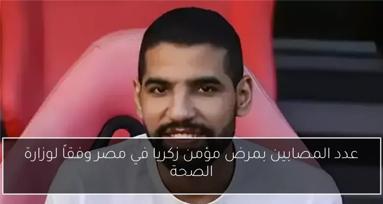 عدد المصابين بمرض مؤمن زكريا في مصر وفقاً لوزارة الصحة