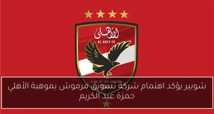 شوبير يؤكد اهتمام شركة تسويق مرموش بموهبة الأهلي حمزة عبد الكريم