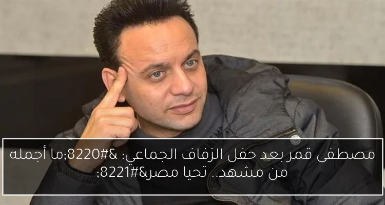 مصطفى قمر بعد حفل الزفاف الجماعي: “ما أجمله من مشهد.. تحيا مصر”