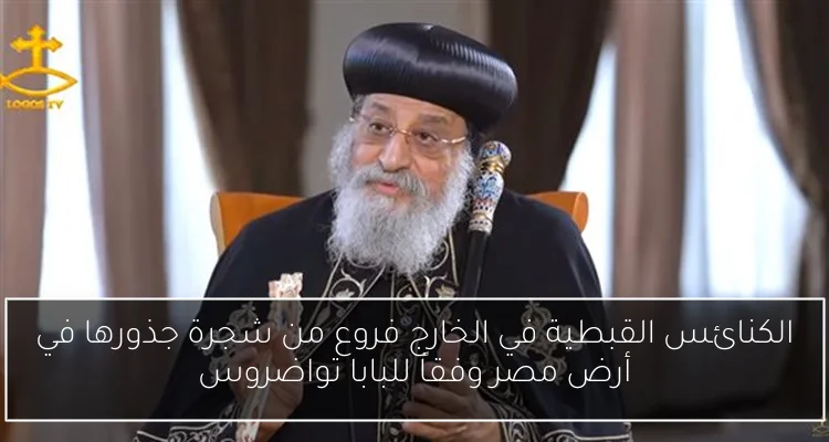الكنائس القبطية في الخارج فروع من شجرة جذورها في أرض مصر وفقاً للبابا تواضروس