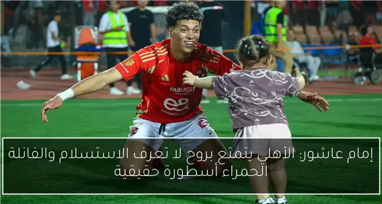إمام عاشور: الأهلي يتمتع بروح لا تعرف الاستسلام والفانلة الحمراء أسطورة حقيقية