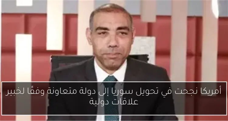 أمريكا نجحت في تحويل سوريا إلى دولة متعاونة وفقًا لخبير علاقات دولية