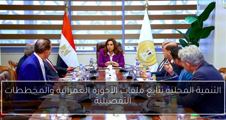 التنمية المحلية تتابع ملفات الأحوزة العمرانية والمخططات التفصيلية