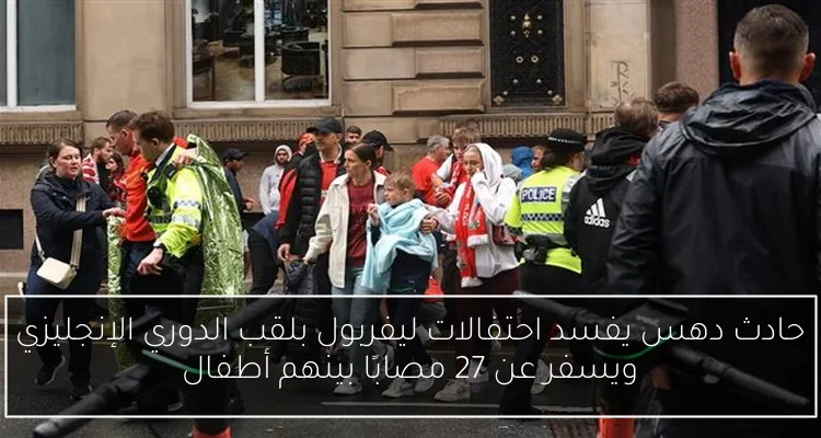 حادث دهس يفسد احتفالات ليفربول بلقب الدوري الإنجليزي ويسفر عن 27 مصابًا بينهم أطفال