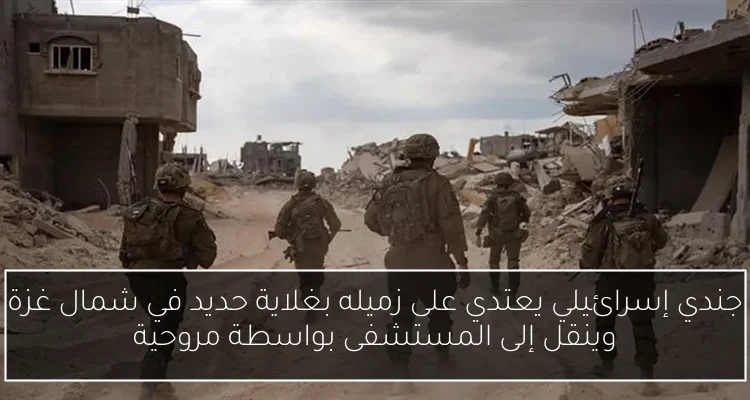 جندي إسرائيلي يعتدي على زميله بغلاية حديد في شمال غزة وينقل إلى المستشفى بواسطة مروحية