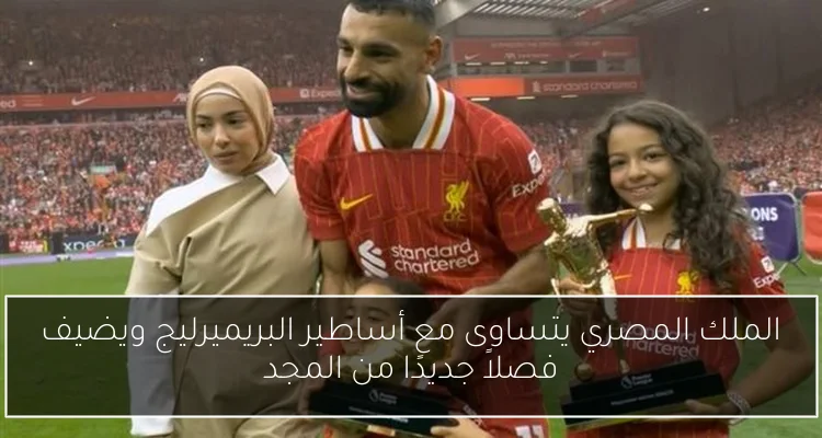 الملك المصري يتساوى مع أساطير البريميرليج ويضيف فصلاً جديدًا من المجد