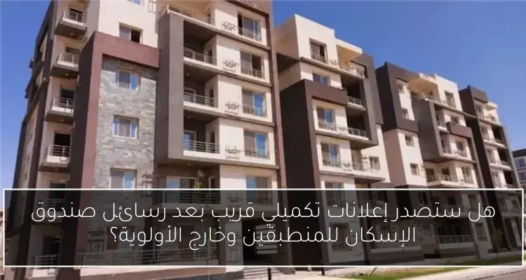 هل ستصدر إعلانات تكميلي قريب بعد رسائل صندوق الإسكان للمنطبقين وخارج الأولوية؟