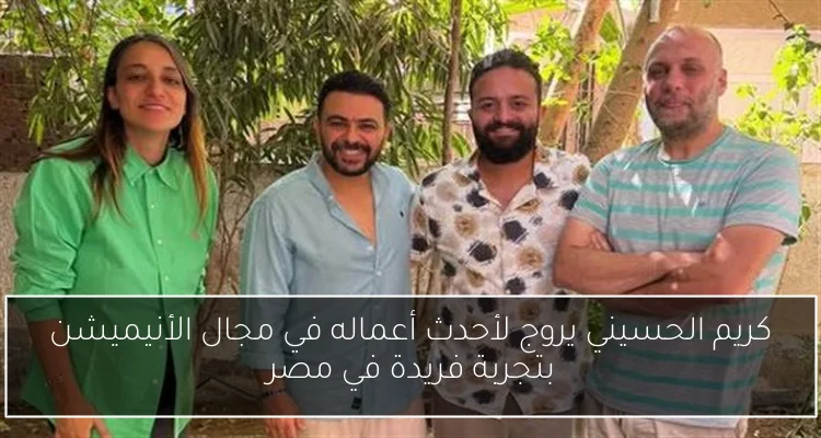 كريم الحسيني يروج لأحدث أعماله في مجال الأنيميشن بتجربة فريدة في مصر