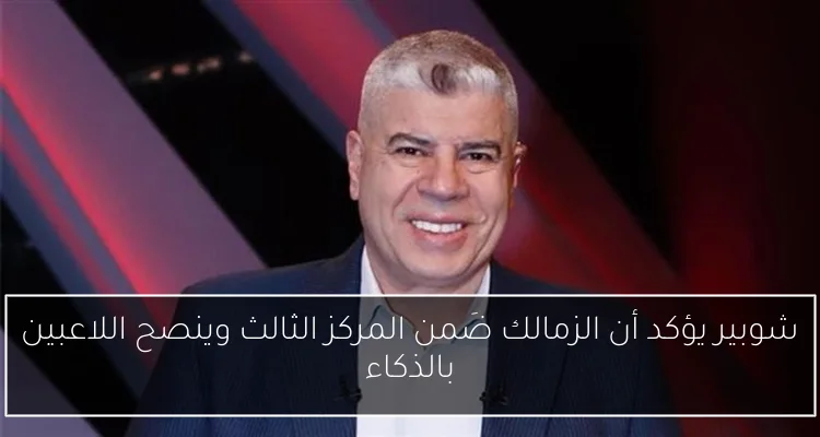 شوبير يؤكد أن الزمالك ضَمن المركز الثالث وينصح اللاعبين بالذكاء