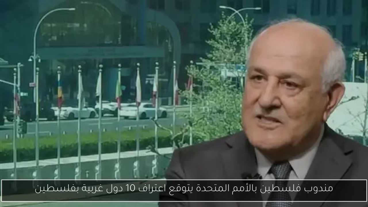 مندوب فلسطين بالأمم المتحدة يتوقع اعتراف 10 دول غربية بفلسطين