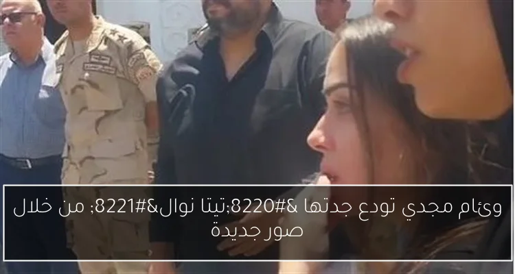 وئام مجدي تودع جدتها “تيتا نوال” من خلال صور جديدة