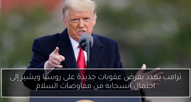ترامب يهدد بفرض عقوبات جديدة على روسيا ويشير إلى احتمال انسحابه من مفاوضات السلام