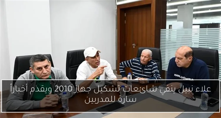 علاء نبيل ينفي شائعات تشكيل جهاز 2010 ويقدم أخباراً سارة للمدربين