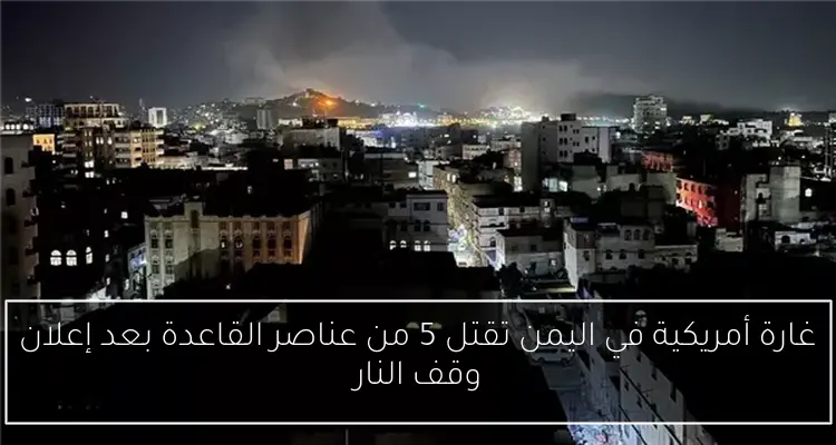 غارة أمريكية في اليمن تقتل 5 من عناصر القاعدة بعد إعلان وقف النار